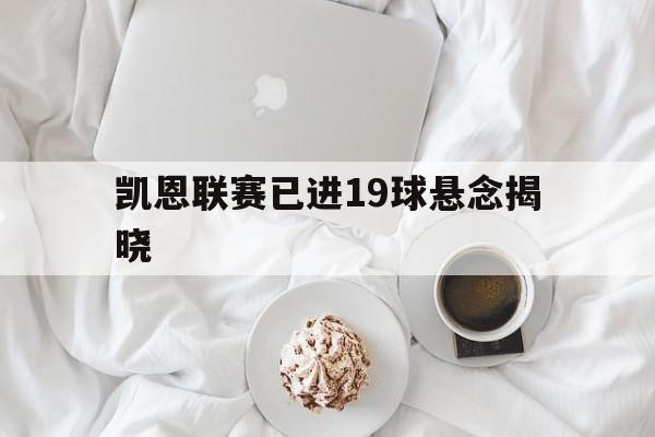 凯恩联赛已进19球悬念揭晓(凯恩联赛已进19球悬念揭晓了吗)